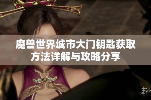 魔兽世界城市大门钥匙获取方法详解与攻略分享