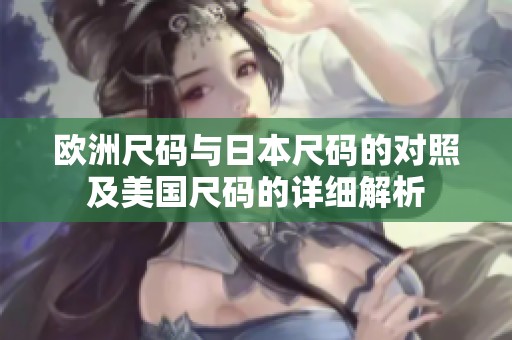 欧洲尺码与日本尺码的对照及美国尺码的详细解析