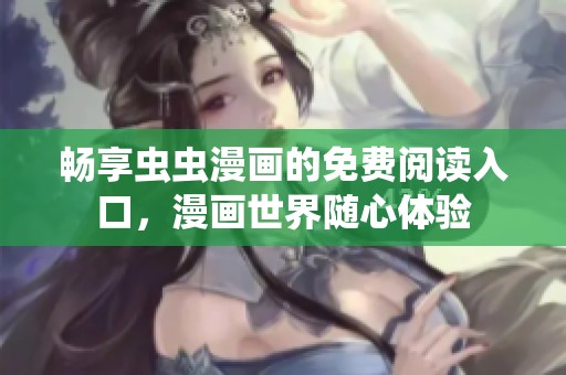 畅享虫虫漫画的免费阅读入口，漫画世界随心体验