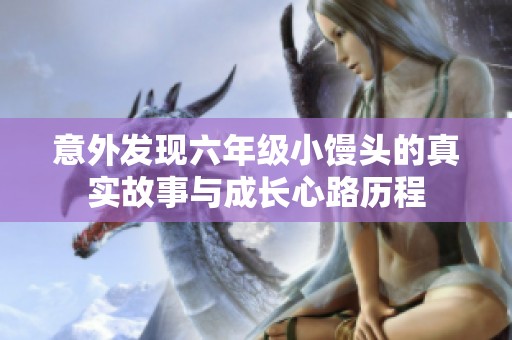意外发现六年级小馒头的真实故事与成长心路历程