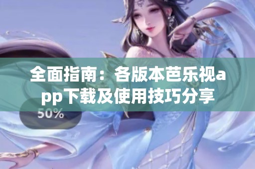 全面指南：各版本芭乐视app下载及使用技巧分享