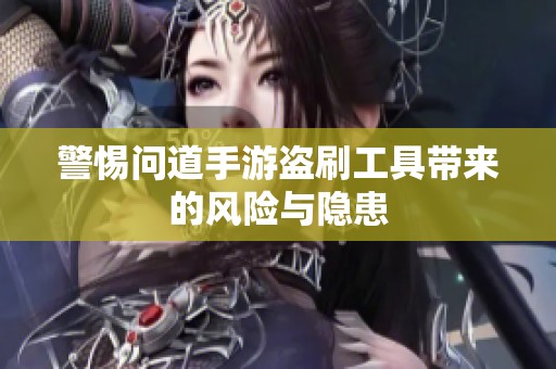 警惕问道手游盗刷工具带来的风险与隐患