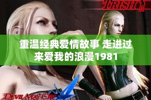 重温经典爱情故事 走进过来爱我的浪漫1981