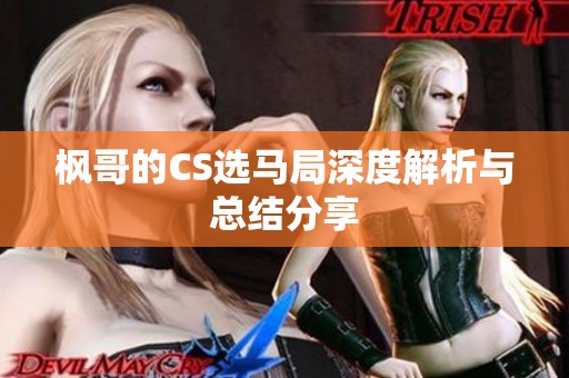 枫哥的CS选马局深度解析与总结分享