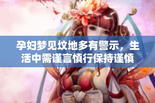 孕妇梦见坟地多有警示，生活中需谨言慎行保持谨慎
