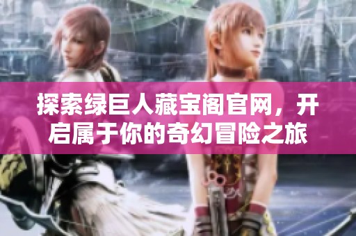 探索绿巨人藏宝阁官网，开启属于你的奇幻冒险之旅