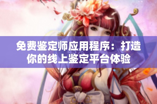 免费鉴定师应用程序：打造你的线上鉴定平台体验