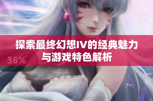 探索最终幻想IV的经典魅力与游戏特色解析