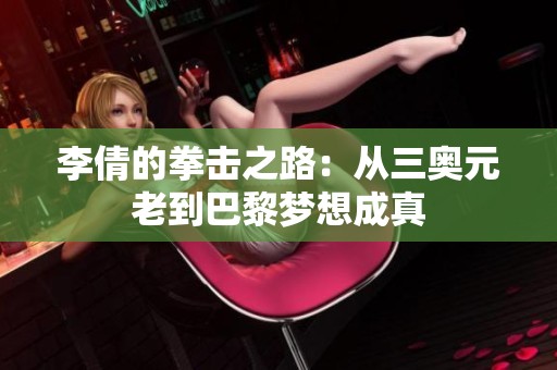 李倩的拳击之路：从三奥元老到巴黎梦想成真
