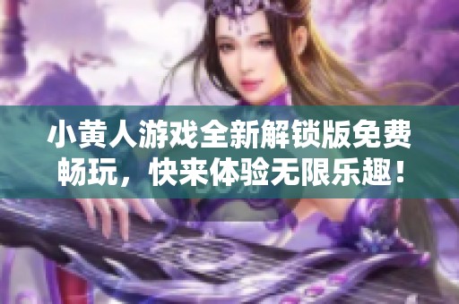 小黄人游戏全新解锁版免费畅玩，快来体验无限乐趣！