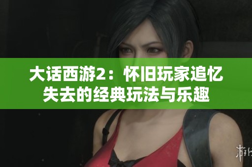 大话西游2：怀旧玩家追忆失去的经典玩法与乐趣