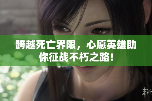 跨越死亡界限，心愿英雄助你征战不朽之路！