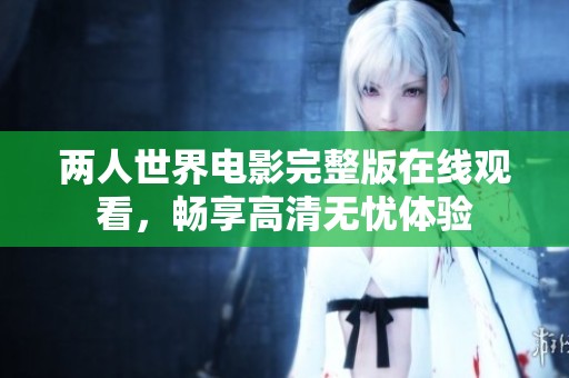 两人世界电影完整版在线观看，畅享高清无忧体验