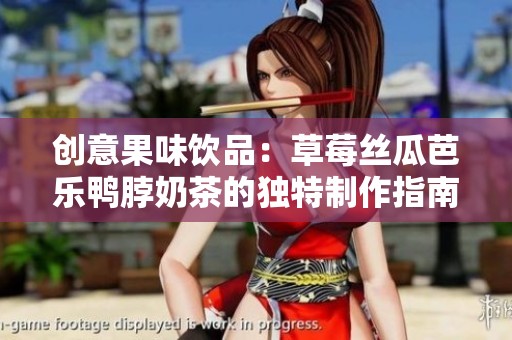 创意果味饮品：草莓丝瓜芭乐鸭脖奶茶的独特制作指南