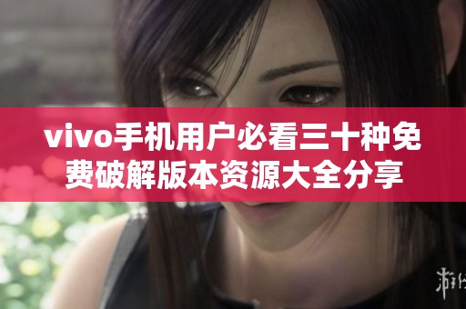 vivo手机用户必看三十种免费破解版本资源大全分享
