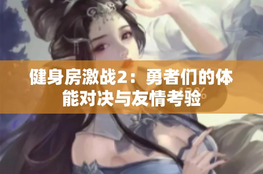 健身房激战2：勇者们的体能对决与友情考验
