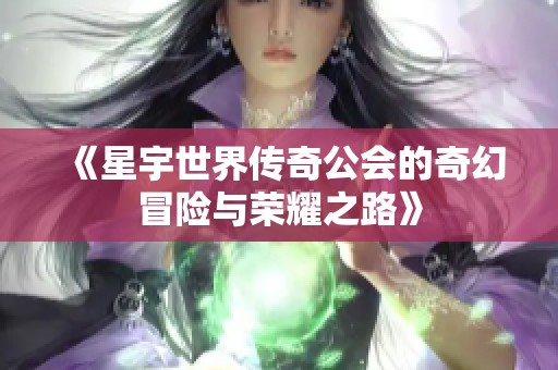 《星宇世界传奇公会的奇幻冒险与荣耀之路》