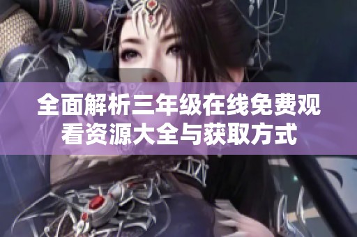 全面解析三年级在线免费观看资源大全与获取方式