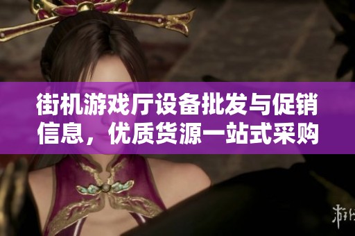 街机游戏厅设备批发与促销信息，优质货源一站式采购