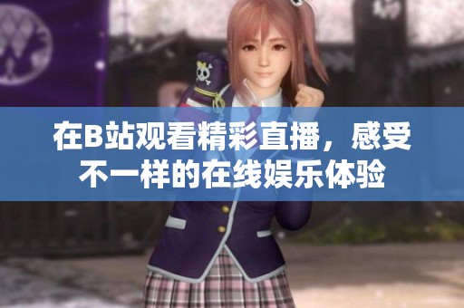 在B站观看精彩直播，感受不一样的在线娱乐体验
