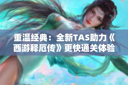 重温经典：全新TAS助力《西游释厄传》更快通关体验