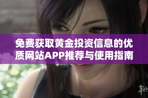 免费获取黄金投资信息的优质网站APP推荐与使用指南