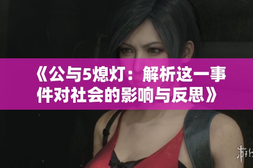 《公与5熄灯：解析这一事件对社会的影响与反思》