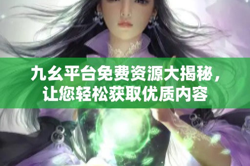 九幺平台免费资源大揭秘，让您轻松获取优质内容