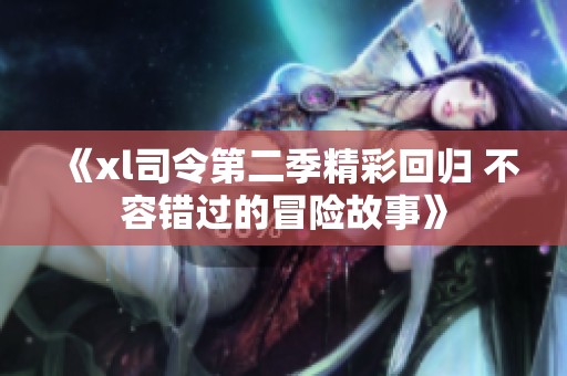 《xl司令第二季精彩回归 不容错过的冒险故事》
