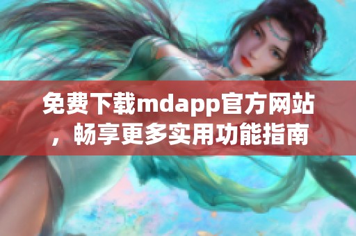 免费下载mdapp官方网站，畅享更多实用功能指南
