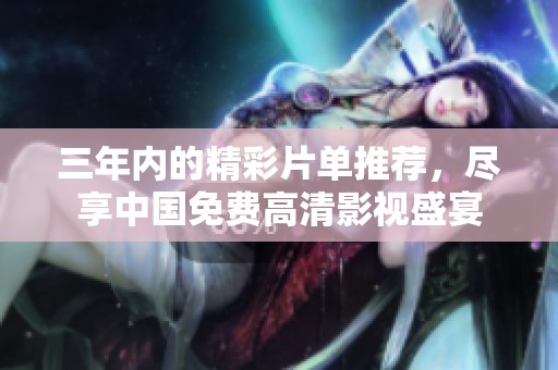 三年内的精彩片单推荐，尽享中国免费高清影视盛宴