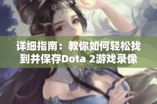详细指南：教你如何轻松找到并保存Dota 2游戏录像