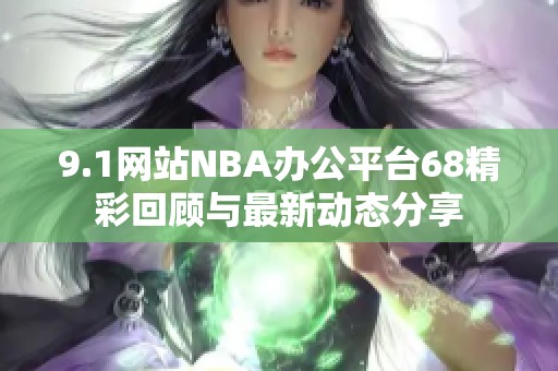 9.1网站NBA办公平台68精彩回顾与最新动态分享