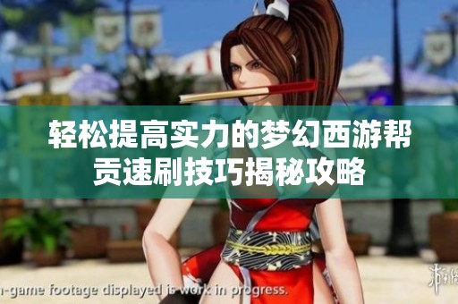 轻松提高实力的梦幻西游帮贡速刷技巧揭秘攻略