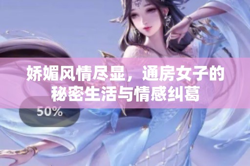 娇媚风情尽显，通房女子的秘密生活与情感纠葛