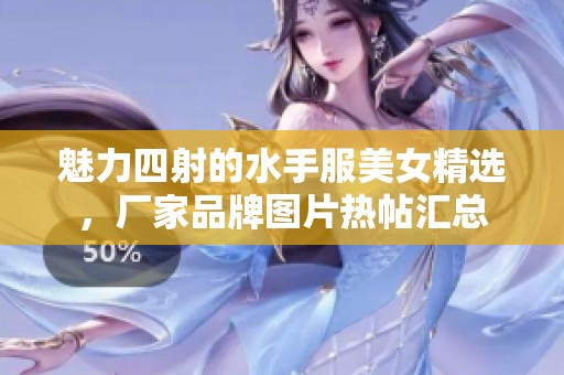魅力四射的水手服美女精选，厂家品牌图片热帖汇总