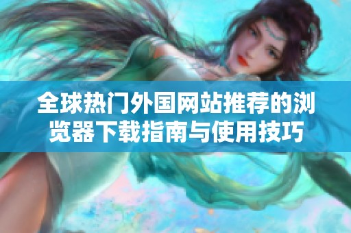 全球热门外国网站推荐的浏览器下载指南与使用技巧