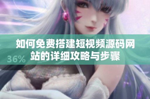 如何免费搭建短视频源码网站的详细攻略与步骤