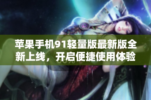 苹果手机91轻量版最新版全新上线，开启便捷使用体验
