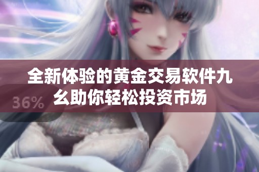 全新体验的黄金交易软件九幺助你轻松投资市场