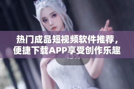 热门成品短视频软件推荐，便捷下载APP享受创作乐趣