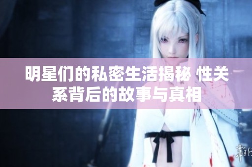 明星们的私密生活揭秘 性关系背后的故事与真相