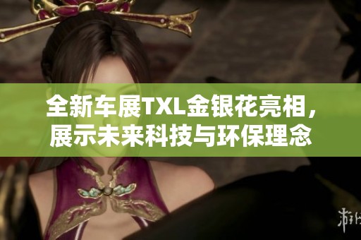 全新车展TXL金银花亮相，展示未来科技与环保理念