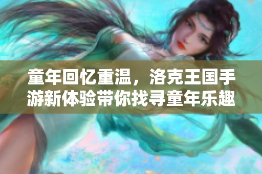 童年回忆重温，洛克王国手游新体验带你找寻童年乐趣