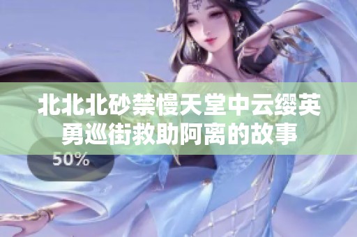 北北北砂禁慢天堂中云缨英勇巡街救助阿离的故事