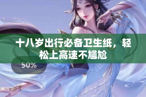 十八岁出行必备卫生纸，轻松上高速不尴尬