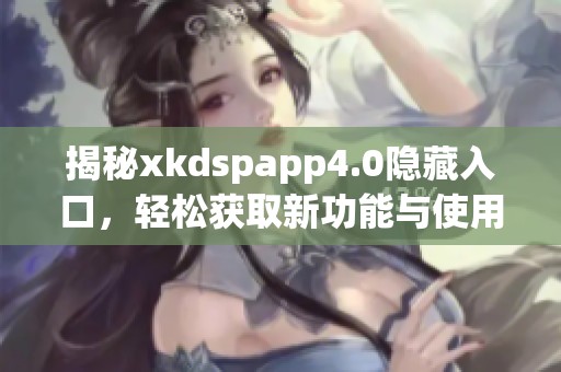 揭秘xkdspapp4.0隐藏入口，轻松获取新功能与使用技巧