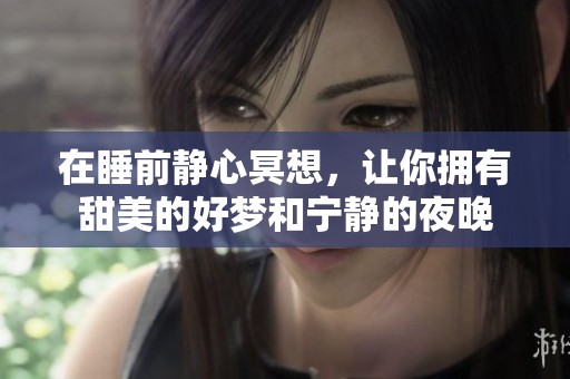 在睡前静心冥想，让你拥有甜美的好梦和宁静的夜晚