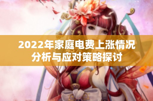 2022年家庭电费上涨情况分析与应对策略探讨