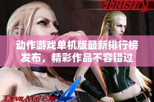 动作游戏单机版最新排行榜发布，精彩作品不容错过